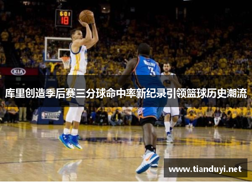 库里创造季后赛三分球命中率新纪录引领篮球历史潮流